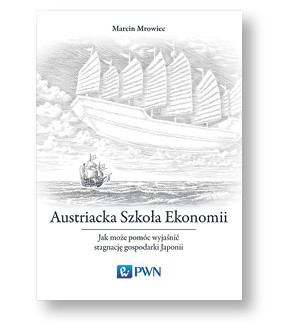 Marcin Mrowiec, „Austriacka Szkoła Ekonomii. Jak może pomóc wyjaśnić stagnację gospodarki Japonii”, PWN, Warszawa 2018