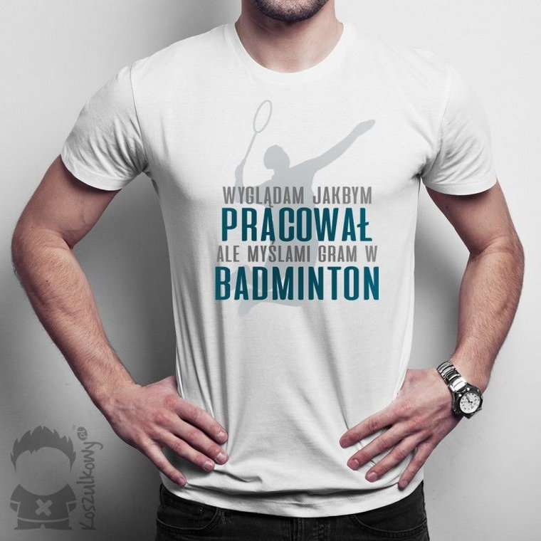 Wyglądam jakbym pracował, ale myślami gram w badminton - męska koszulka z nadrukiem