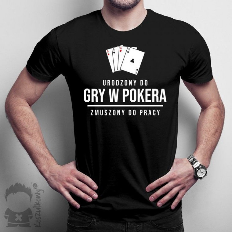 Urodzony do gry w pokera, zmuszony do pracy - męska koszulka z nadrukiem
