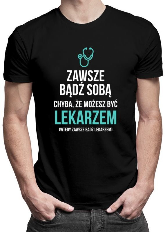 Zawsze bądź sobą - lekarz - męska koszulka z nadrukiem