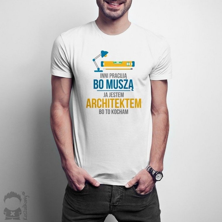 Inni pracują, bo muszą - ja jestem architektem, bo to kocham - męska koszulka z nadrukiem
