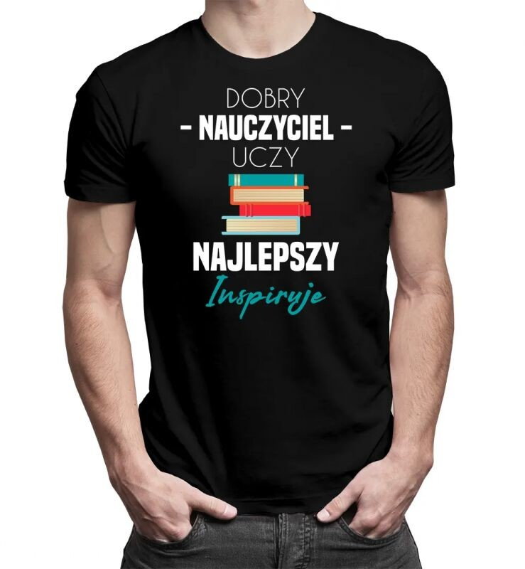 Dobry nauczyciel uczy, najlepszy inspiruje - męska koszulka z nadrukiem