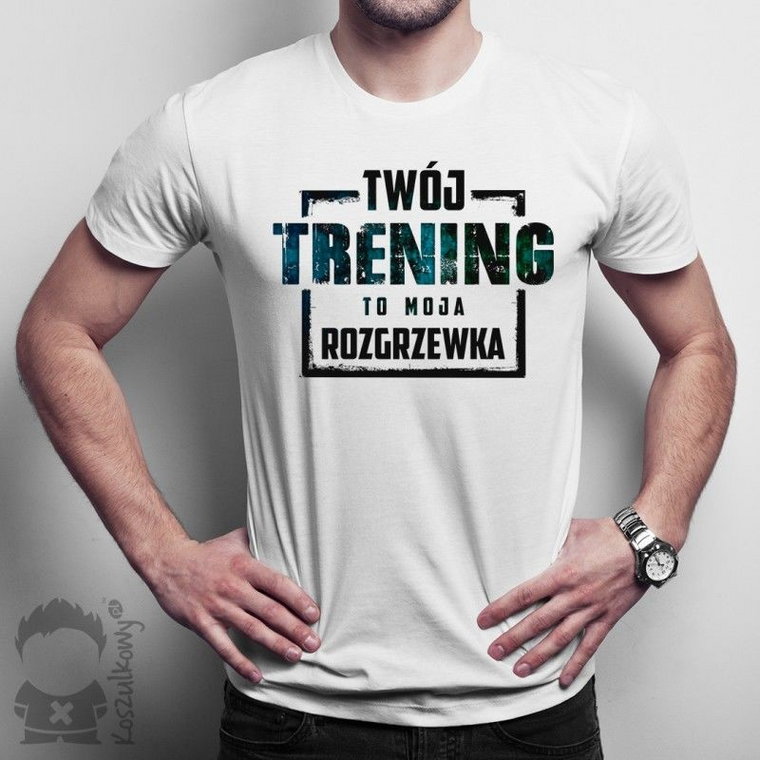 Twój trening to moja rozgrzewka - męska koszulka z nadrukiem