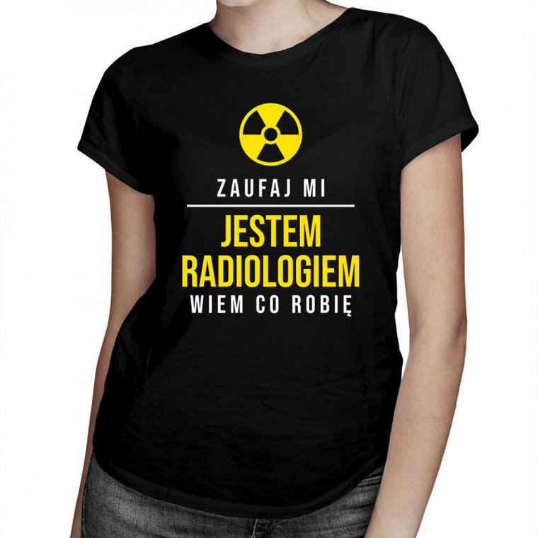 Zaufaj mi, jestem radiologiem, wiem co robię damska koszulka z nadrukiem