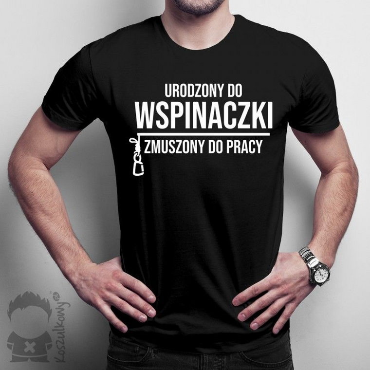 Urodzony do wspinaczki, zmuszony do pracy - męska koszulka z nadrukiem