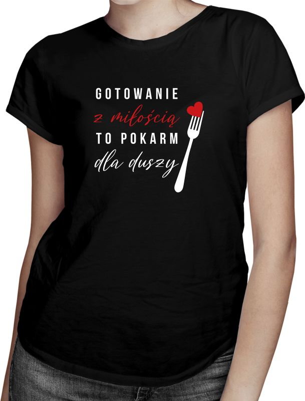 Gotowanie z miłością to pokarm dla duszy - damska koszulka z nadrukiem