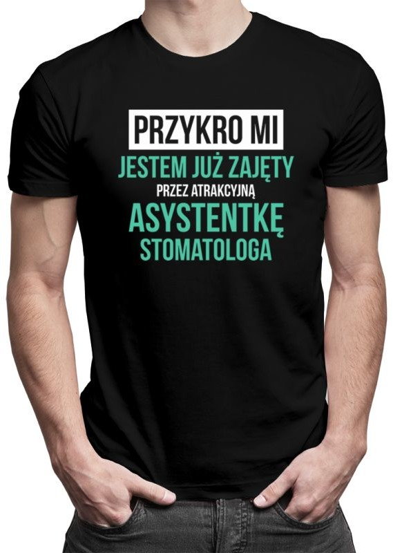 Przykro mi - jestem już zajęty przez atrakcyjną asystentkę stomatologa - męska koszulka z nadrukiem