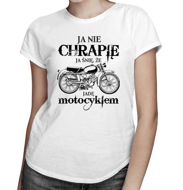 Ja nie chrapię - ja śnię, że jadę motocyklem damska koszulka z nadrukiem