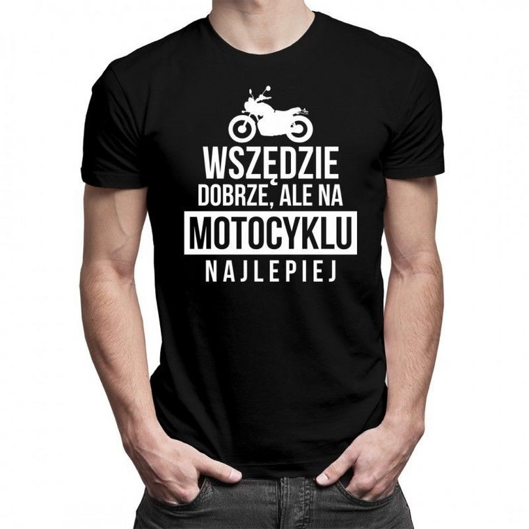 Wszędzie dobrze, ale na motocyklu najlepiej - męska koszulka z nadrukiem