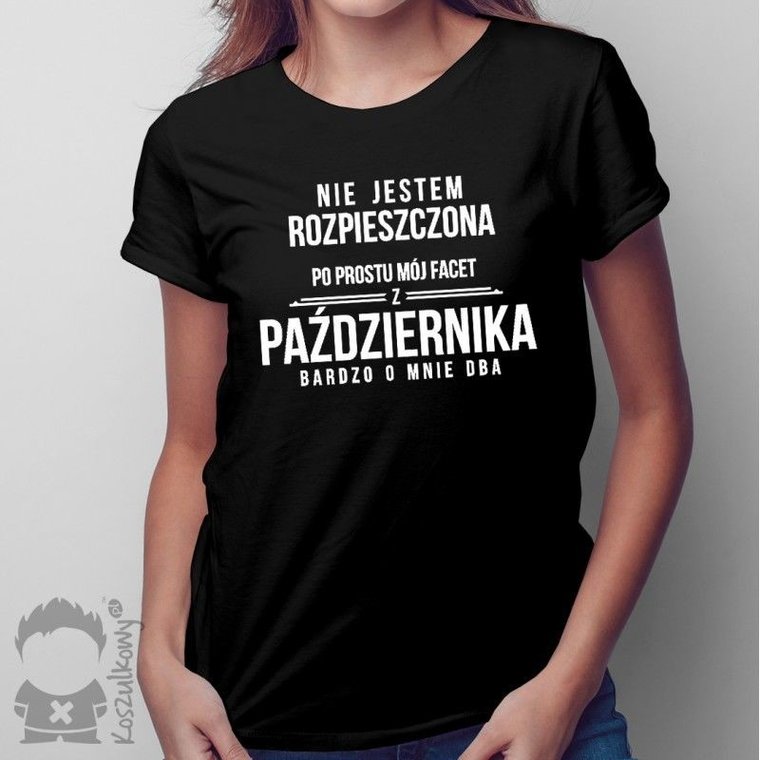 Nie jestem rozpieszczona, po prostu mój facet z października bardzo o mnie dba - damska koszulka z nadrukiem