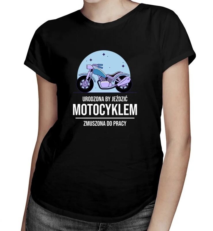 Urodzona by jeździć motocyklem, zmuszona do pracy - damska koszulka z nadrukiem