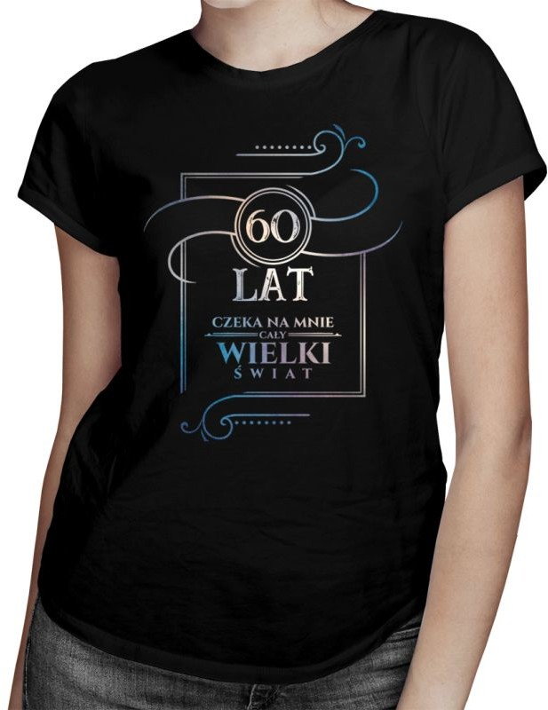 60 lat - Czeka na mnie cały wielki świat - damska koszulka z nadrukiem