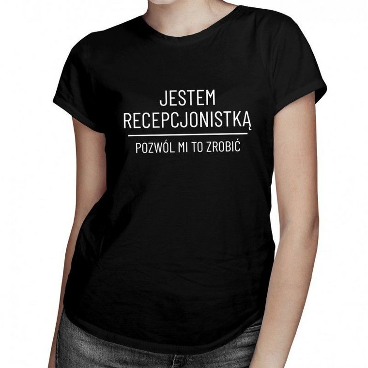 Jestem recepcjonistką, pozwól mi to zrobić - damska koszulka z nadrukiem