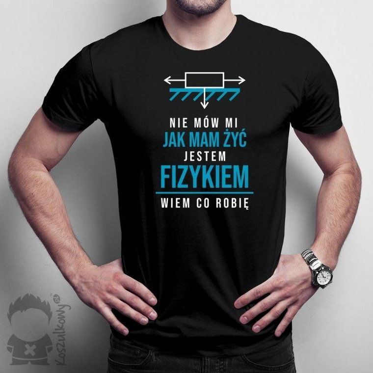 Nie mów mi jak mam żyć, jestem fizykiem - męska koszulka z nadrukiem