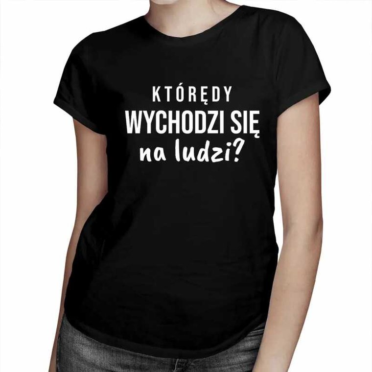 Którędy wychodzi się na ludzi? - damska koszulka na prezent