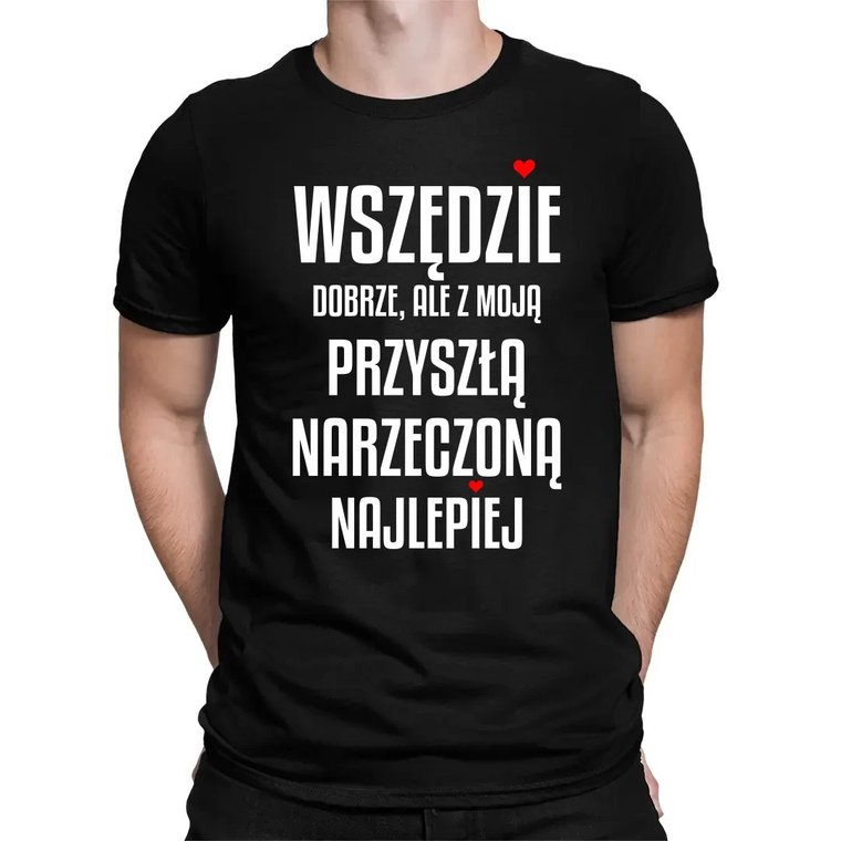 Wszędzie dobrze, ale z moją przyszłą narzeczoną najlepiej - męska koszulka na prezent dla chłopaka