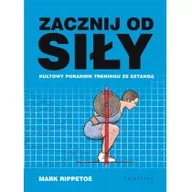 Sport i wypoczynek - ZACZNIJ OD SIŁY KULTOWY PORADNIK TRENINGU ZE SZTANGĄ MARK RIPPETOE - miniaturka - grafika 1