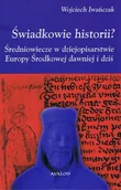 Historia świata - Świadkowie historii? Średniowiecze w dziejopisarstwie Europy Środkowej dawniej i dziś - miniaturka - grafika 1