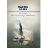 Filozofia i socjologia - Ośrodek Myśli Politycznej Marcin Gajek W stronę republikańskiego liberalizmu - miniaturka - grafika 1