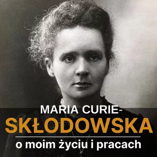 Maria Skłodowska-Curie. O moim życiu i pracach - Audiobooki - biografie - miniaturka - grafika 1