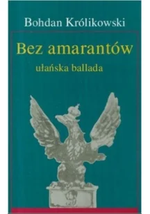 Bez amarantów ułańska ballada - BOHDAN KRÓLIKOWSKI - Felietony i reportaże - miniaturka - grafika 2