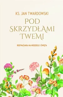 Pod skrzydłami Twemi. Rozważania na niedziele i święta. - Jan Twardowski - Poezja - miniaturka - grafika 1