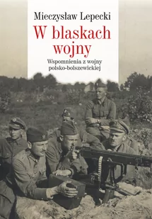 Lepecki Mieczysław B. W blaskach wojny - Pamiętniki, dzienniki, listy - miniaturka - grafika 1