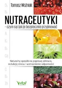 Nutraceutyki Czym Są I Jak Je Bezpiecznie Przyjmować Naturalny Sposób Na Poprawę Zdrowia Redukcję Stresu I Wzmocnienie Odporności Tomasz Woźniak - Poradniki hobbystyczne - miniaturka - grafika 2