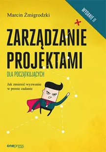 Zarządzanie projektami dla początkujących jak zmienić wyzwanie w proste zadanie wyd. 2 - Marcin Żmigrodzki - Marketing - miniaturka - grafika 1