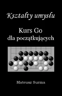 SURMA MATEUSZ Kształty umysłu. Kurs Go dla początkujących Mateusz Surma - Poradniki hobbystyczne SURMA MATEUSZ Kształty umysłu. Kurs Go dla początkujących Mateusz Surma - Poradniki hobbystyczne - miniaturka - grafika 2