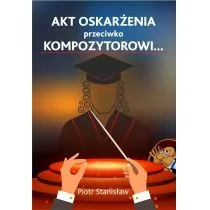 Piotr Stanisław Akt oskarżenia przeciwko Kompozytorowi... - dostępny od ręki, natychmiastowa wysyłka - Eseje - miniaturka - grafika 1