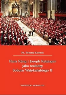 Towarzystwo Naukowe KUL Hans Kung i Joseph Ratzinger jako teolodzy Soboru Watykańskiego II KORNEK TOMASZ KS. - Religia i religioznawstwo - miniaturka - grafika 1