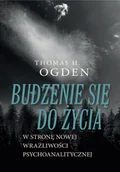 Psychologia - Thomas H. Ogden Budzenie się do życia. W stronę nowej wrażliwości psychoanalitycznej 978-83-62651-81-8 - miniaturka - grafika 1