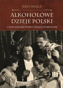 Jerzy Besala Alkoholowe dzieje Polski Czasy Wielkiej Wojny i II Rzeczpospolitej - Historia Polski - miniaturka - grafika 1