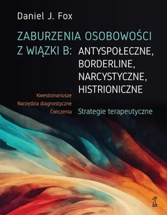Zaburzenia osobowości z wiązki B: antyspołeczne, borderline, narcystyczne, histroniczne.Strategie terapeutyczne - Daniel J. Fox - Psychologia - miniaturka - grafika 1