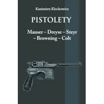 Klochowicz Kazimierz Pistolety: Mauser, Dreyse, Steyr, Browning, Colt
