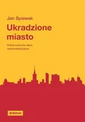 Felietony i reportaże - UKRADZIONE MIASTO KULISY AFERY REPRYWATYZACYJNEJ JAN ŚPIEWAK - miniaturka - grafika 1