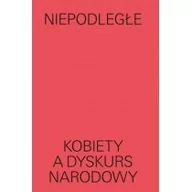 Książki o kulturze i sztuce - MUZEUM SZTUKI NOWOCZESNEJ W WARSZAWIE Niepodległe. Kobiety a dyskurs narodowy praca zbiorowa - miniaturka - grafika 1