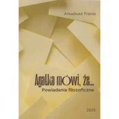 Dramaty - Agatka mówi, że... Powiadania filozoficzne - Arkadiusz Frania - miniaturka - grafika 1