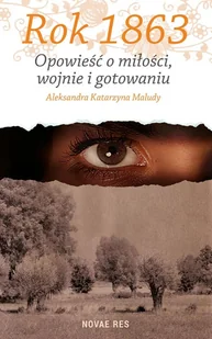 Novae Res Rok 1863 Opowieść o miłości, wojnie i gotowaniu - Maludy Aleksandra Katarzyna - Powieści historyczne i biograficzne - miniaturka - grafika 2