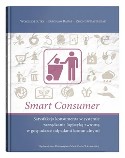 UMCS Wydawnictwo Uniwersytetu Marii Curie-Skłodows Smart Consumer. Satysfakcja konsumenta w systemie zarządzania logistyką zwrotną w gospodarce odpadami komunalnymi Jarosław Banaś, Wojciech Lutek, Zbigniew Pastuszak - Biznes - miniaturka - grafika 1