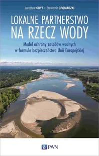 Lokalne partnerstwo na rzecz wody. Model ochrony zasobów wodnych w formule bezpieczeństwa Unii Europejskiej - Nauki przyrodnicze - miniaturka - grafika 1