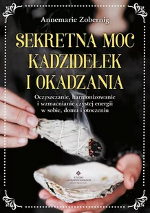 Sekretna moc kadzidełek i okadzania. Oczyszczanie, harmonizowanie i wzmacnianie czystej energii w sobie, domu i otoczeniu - E-booki - poradniki - miniaturka - grafika 1