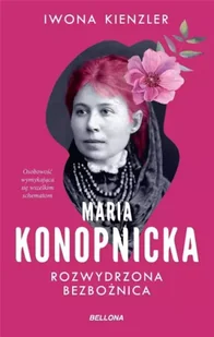 Maria Konopnicka. Rozwydrzona bezbożnica - Iwona Kienzler - Felietony i reportaże - miniaturka - grafika 1