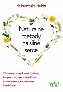 Naturalne Metody Na Silne Serce Neurolog Radzi Jak Samodzielnie Bezpiecznie I Skutecznie Leczyć Choroby Serce Nadciśnienie I Miażdżycę Franziska Rubin - Zdrowie - poradniki - miniaturka - grafika 1
