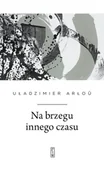 Poezja - Na brzegu innego czasu - Uładzimier Arłou - miniaturka - grafika 1
