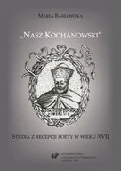 Pomoce naukowe - Nasz Kochanowski. Studia z recepcji poety.. - Maria Barłowska - miniaturka - grafika 1