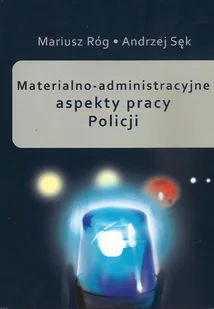 Materialno-administracyjne aspekty pracy Policji - Mariusz Róg, Andrzej Sęk - Podręczniki dla szkół wyższych - miniaturka - grafika 1