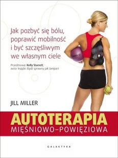 Galaktyka Autoterapia mięśniowo-powięziowa. Jak pozbyć się bólu, poprawić mobilność i być szczęśliwym we własnym ciele - JILL MILLER - Zdrowie - poradniki - miniaturka - grafika 1