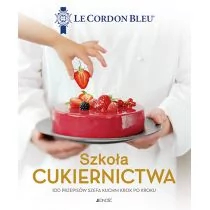 Szkoła cukiernictwa 100 przepisów szefa kuchni krok po kroku Le Cordon Bleu